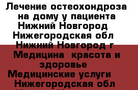 Лечение остеохондроза на дому у пациента Нижний Новгород - Нижегородская обл., Нижний Новгород г. Медицина, красота и здоровье » Медицинские услуги   . Нижегородская обл.,Нижний Новгород г.